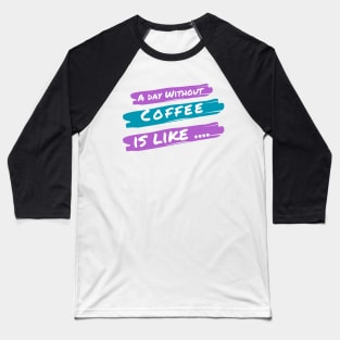 A Day Without Coffee Is like .... Baseball T-Shirt